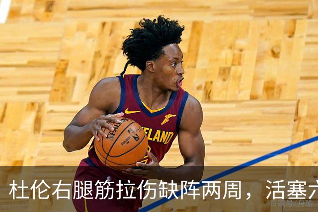 杜伦右腿筋拉伤缺阵两周，活塞六场硬仗内线告急